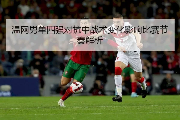 温网男单四强对抗中战术变化影响比赛节奏解析 | WhaleSportsChina