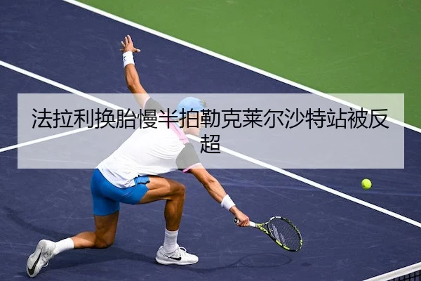法拉利换胎慢半拍勒克莱尔沙特站被反超